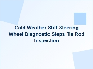 Diagnosing Stiff Steering Wheels in Cold Weather with Tie Rod Inspections