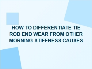Distinguishing Tie Rod End Wear From Morning Stiffness